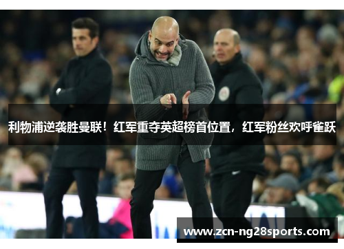 利物浦逆袭胜曼联！红军重夺英超榜首位置，红军粉丝欢呼雀跃