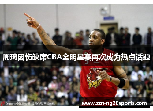 周琦因伤缺席CBA全明星赛再次成为热点话题