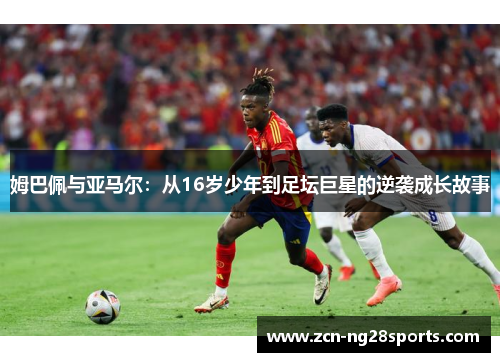 姆巴佩与亚马尔：从16岁少年到足坛巨星的逆袭成长故事
