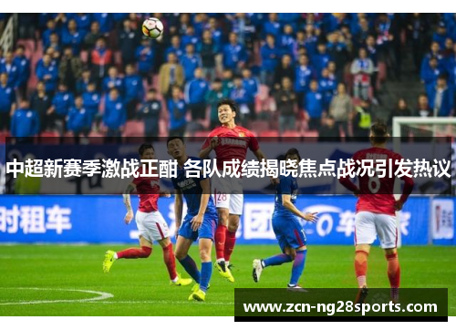 中超新赛季激战正酣 各队成绩揭晓焦点战况引发热议