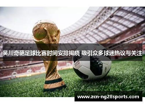 吴川奇葩足球比赛时间安排揭晓 吸引众多球迷热议与关注