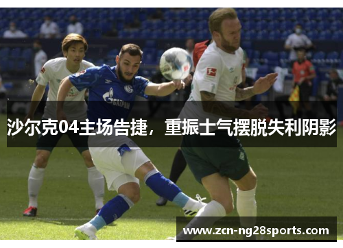 沙尔克04主场告捷，重振士气摆脱失利阴影