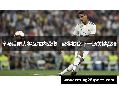 皇马后防大将瓦拉内受伤，恐将缺席下一场关键战役