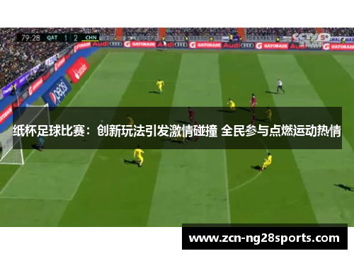 纸杯足球比赛：创新玩法引发激情碰撞 全民参与点燃运动热情