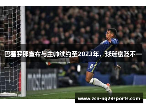 巴塞罗那宣布与主帅续约至2023年，球迷褒贬不一
