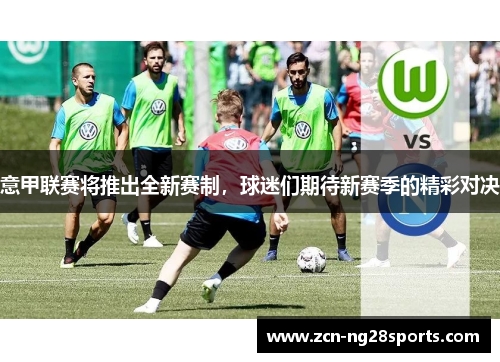 意甲联赛将推出全新赛制，球迷们期待新赛季的精彩对决