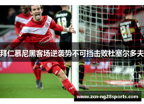 拜仁慕尼黑客场逆袭势不可挡击败杜塞尔多夫