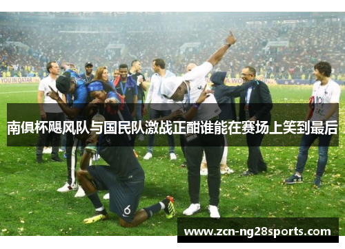 南俱杯飓风队与国民队激战正酣谁能在赛场上笑到最后