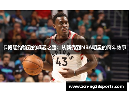 卡梅隆约翰逊的崛起之路：从新秀到NBA明星的奋斗故事