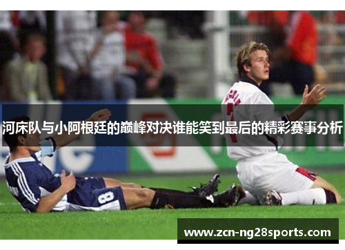 河床队与小阿根廷的巅峰对决谁能笑到最后的精彩赛事分析