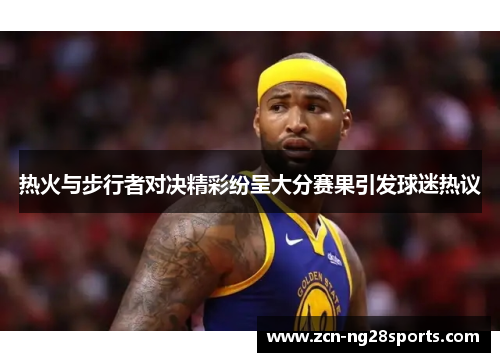 热火与步行者对决精彩纷呈大分赛果引发球迷热议