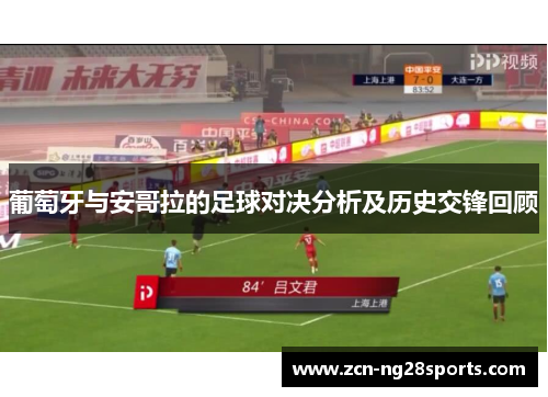 葡萄牙与安哥拉的足球对决分析及历史交锋回顾