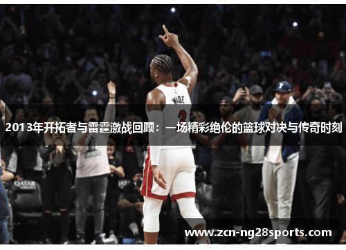 2013年开拓者与雷霆激战回顾：一场精彩绝伦的篮球对决与传奇时刻