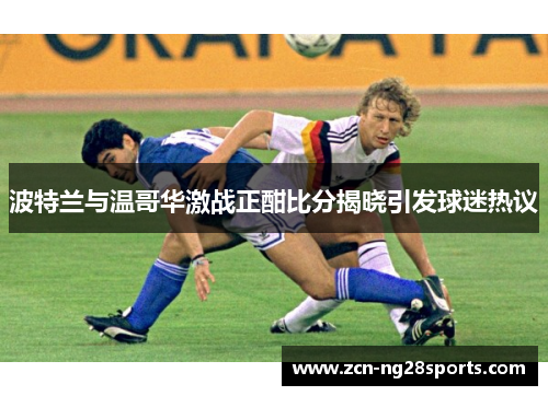 波特兰与温哥华激战正酣比分揭晓引发球迷热议