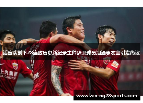 活塞队创下28连败历史新纪录主帅辞职球员泪洒更衣室引发热议