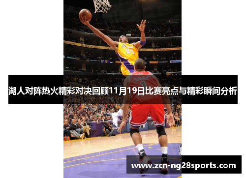 湖人对阵热火精彩对决回顾11月19日比赛亮点与精彩瞬间分析