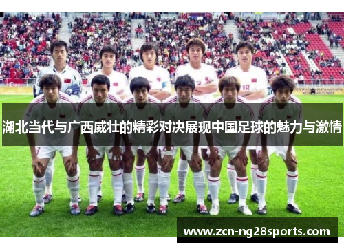 湖北当代与广西威壮的精彩对决展现中国足球的魅力与激情