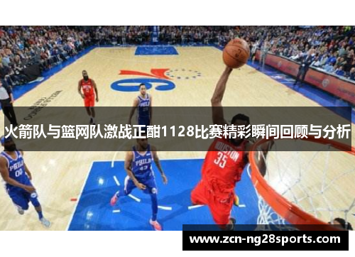 火箭队与篮网队激战正酣1128比赛精彩瞬间回顾与分析