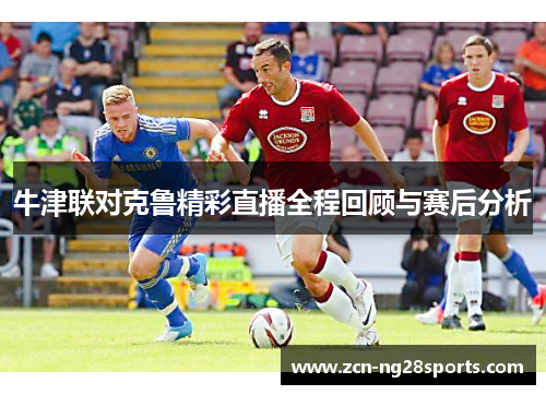 牛津联对克鲁精彩直播全程回顾与赛后分析