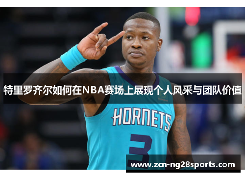 特里罗齐尔如何在NBA赛场上展现个人风采与团队价值