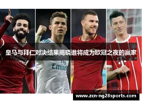 皇马与拜仁对决结果揭晓谁将成为欧冠之夜的赢家