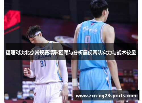 福建对决北京常规赛精彩回顾与分析展现两队实力与战术较量