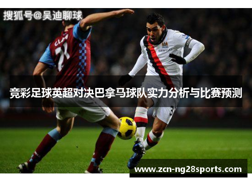 竞彩足球英超对决巴拿马球队实力分析与比赛预测