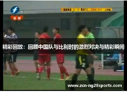 精彩回放：回顾中国队与比利时的激烈对决与精彩瞬间
