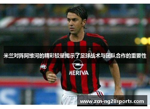 米兰对阵阿维河的精彩较量揭示了足球战术与团队合作的重要性