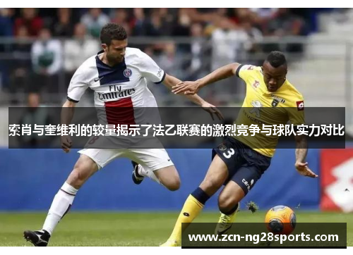 索肖与奎维利的较量揭示了法乙联赛的激烈竞争与球队实力对比