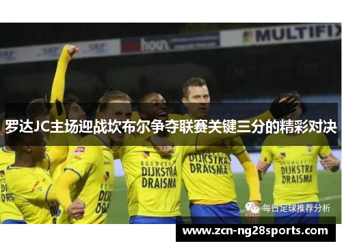 罗达JC主场迎战坎布尔争夺联赛关键三分的精彩对决